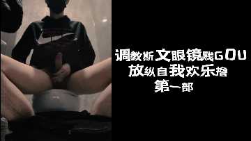 斯文眼镜贱狗被调教高潮 放纵自慰狂撸喷水 第一部[下]