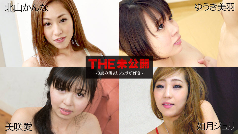 北山かんな,ゆうき美羽,美咲愛,如月ジュリ THE 未公開 ?３度の飯よりフェラが好き?